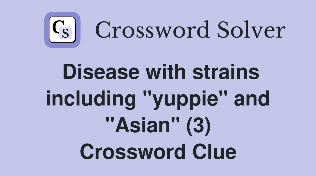 Disease with strains including "yuppie" and "Asian" (3) Crossword Clue Answers Crossword Solver